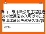 眉山一级市政公用工程建造师考试通常多久可以考过(眉山建造师考试多久能过)