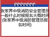 张家界中级消防安全管理员一般什么时候报名大概时间(张家界中级消防管理员报名时间)