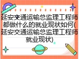 延安交通运输总监理工程师都做什么的就业现状如何(延安交通运输总监理工程师就业现状)
