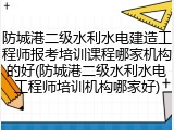 防城港二级水利水电建造工程师报考培训课程哪家机构的好(防城港二级水利水电工程师培训机构哪家好)