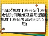 西城区机械工程咨询工程师考试时间地点及费用(西区机械工程师考试时间地点费用)