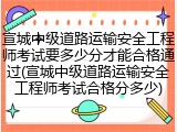 宣城中级道路运输安全工程师考试要多少分才能合格通过(宣城中级道路运输安全工程师考试合格分多少)