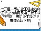 密云区一级矿业工程建造师证书查询官网及电子版下载(密云区一级矿业工程证书查询官网下载)
