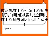 拉萨机械工程咨询工程师考试时间地点及费用(拉萨机械工程师考试时间地点费用)