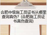合肥中级施工员证书从哪里查询真伪？(合肥施工员证书真伪查询)