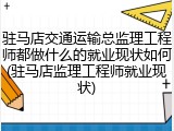 驻马店交通运输总监理工程师都做什么的就业现状如何(驻马店监理工程师就业现状)