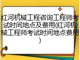 红河机械工程咨询工程师考试时间地点及费用(红河机械工程师考试时间地点费用)