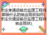 枣庄交通运输总监理工程师都做什么的就业现状如何(枣庄交通运输总监理工程师就业现状)