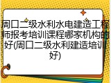 周口二级水利水电建造工程师报考培训课程哪家机构的好(周口二级水利建造培训好)