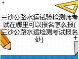 三沙公路水运试验检测师考试在哪里可以报名怎么报(三沙公路水运检测考试报名处)