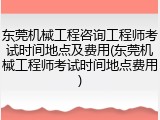 东莞机械工程咨询工程师考试时间地点及费用(东莞机械工程师考试时间地点费用)