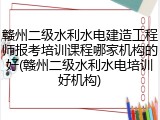 赣州二级水利水电建造工程师报考培训课程哪家机构的好(赣州二级水利水电培训好机构)
