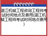 湛江机械工程咨询工程师考试时间地点及费用(湛江机械工程师考试时间地点费用)