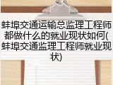 蚌埠交通运输总监理工程师都做什么的就业现状如何(蚌埠交通监理工程师就业现状)