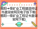 揭阳一级矿业工程建造师证书查询官网及电子版下载(揭阳一级矿业工程证书查询官网下载)