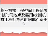 株洲机械工程咨询工程师考试时间地点及费用(株洲机械工程师考试时间地点费用)