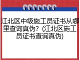 江北区中级施工员证书从哪里查询真伪？(江北区施工员证书查询真伪)