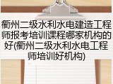 衢州二级水利水电建造工程师报考培训课程哪家机构的好(衢州二级水利水电工程师培训好机构)