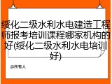 绥化二级水利水电建造工程师报考培训课程哪家机构的好(绥化二级水利水电培训好)