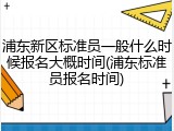 浦东新区标准员一般什么时候报名大概时间(浦东标准员报名时间)