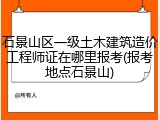 石景山区一级土木建筑造价工程师证在哪里报考(报考地点石景山)