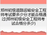 郑州初级道路运输安全工程师考试要多少分才能合格通过(郑州初级安全工程师考试合格分多少)