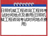 日照机械工程咨询工程师考试时间地点及费用(日照机械工程咨询考试时间地点费用)
