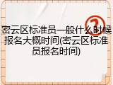 密云区标准员一般什么时候报名大概时间(密云区标准员报名时间)