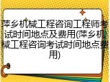 萍乡机械工程咨询工程师考试时间地点及费用(萍乡机械工程咨询考试时间地点费用)