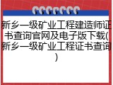 新乡一级矿业工程建造师证书查询官网及电子版下载(新乡一级矿业工程证书查询)