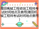 莆田机械工程咨询工程师考试时间地点及费用(莆田机械工程师考试时间地点费用)