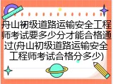 舟山初级道路运输安全工程师考试要多少分才能合格通过(舟山初级道路运输安全工程师考试合格分多少)