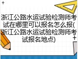 浙江公路水运试验检测师考试在哪里可以报名怎么报(浙江公路水运试验检测师考试报名地点)