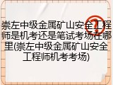 崇左中级金属矿山安全工程师是机考还是笔试考场在哪里(崇左中级金属矿山安全工程师机考考场)