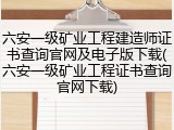 六安一级矿业工程建造师证书查询官网及电子版下载(六安一级矿业工程证书查询官网下载)