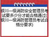 银川一级消防安全管理员考试要多少分才能合格通过(银川一级消防管理员考试合格分要求)
