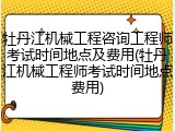 牡丹江机械工程咨询工程师考试时间地点及费用(牡丹江机械工程师考试时间地点费用)