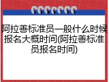 阿拉善标准员一般什么时候报名大概时间(阿拉善标准员报名时间)