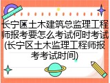 长宁区土木建筑总监理工程师报考要怎么考试何时考试(长宁区土木监理工程师报考考试时间)