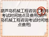 葫芦岛机械工程咨询工程师考试时间地点及费用(葫芦岛机械工程咨询考试时间地点费用)
