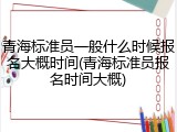 青海标准员一般什么时候报名大概时间(青海标准员报名时间大概)