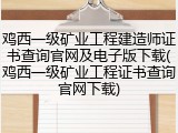 鸡西一级矿业工程建造师证书查询官网及电子版下载(鸡西一级矿业工程证书查询官网下载)