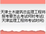天津土木建筑总监理工程师报考要怎么考试何时考试(天津监理工程师考试时间)