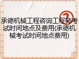承德机械工程咨询工程师考试时间地点及费用(承德机械考试时间地点费用)