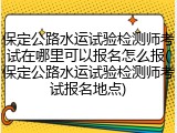 保定公路水运试验检测师考试在哪里可以报名怎么报(保定公路水运试验检测师考试报名地点)