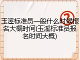 玉溪标准员一般什么时候报名大概时间(玉溪标准员报名时间大概)