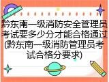 黔东南一级消防安全管理员考试要多少分才能合格通过(黔东南一级消防管理员考试合格分要求)