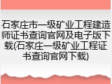 石家庄市一级矿业工程建造师证书查询官网及电子版下载(石家庄一级矿业工程证书查询官网下载)