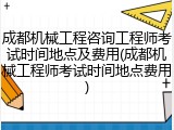 成都机械工程咨询工程师考试时间地点及费用(成都机械工程师考试时间地点费用)