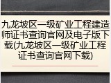 九龙坡区一级矿业工程建造师证书查询官网及电子版下载(九龙坡区一级矿业工程证书查询官网下载)